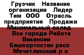 Грузчик › Название организации ­ Лидер Тим, ООО › Отрасль предприятия ­ Продажи › Минимальный оклад ­ 1 - Все города Работа » Вакансии   . Башкортостан респ.,Мечетлинский р-н